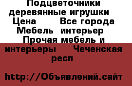 Подцветочники деревянные игрушки. › Цена ­ 1 - Все города Мебель, интерьер » Прочая мебель и интерьеры   . Чеченская респ.